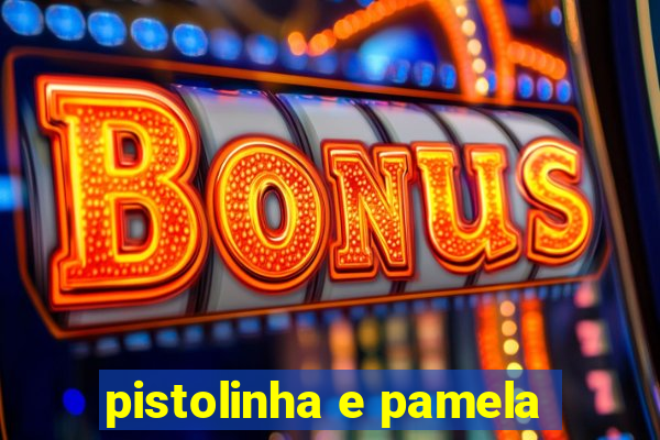 pistolinha e pamela